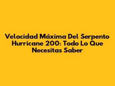 Velocidad Máxima Del Serpento Hurricane 200: Todo Lo Que Necesitas Saber
