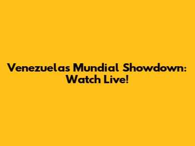 Venezuela's Mundial Showdown: Watch Live!