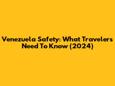 Venezuela Safety: What Travelers Need To Know (2024)