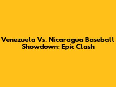 Venezuela Vs. Nicaragua Baseball Showdown: Epic Clash