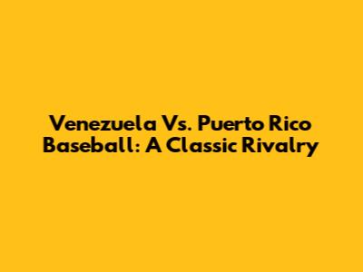 Venezuela Vs. Puerto Rico Baseball: A Classic Rivalry