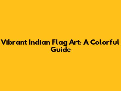 Vibrant Indian Flag Art: A Colorful Guide