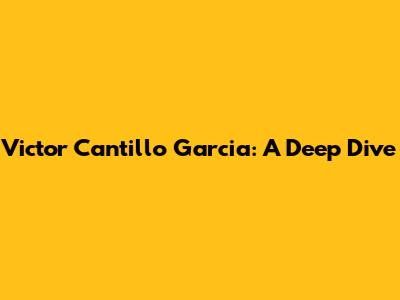 Victor Cantillo Garcia: A Deep Dive
