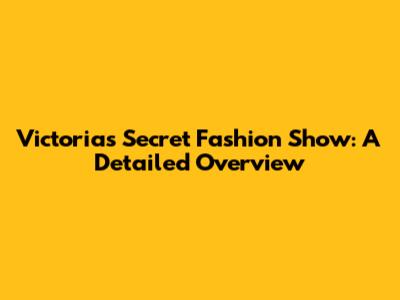 Victoria's Secret Fashion Show: A Detailed Overview