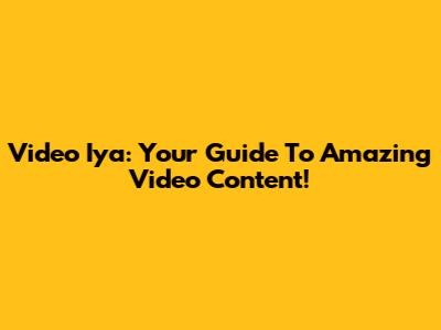 Video Iya: Your Guide To Amazing Video Content!