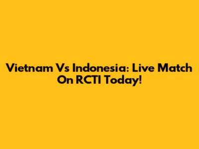 Vietnam Vs Indonesia: Live Match On RCTI Today!