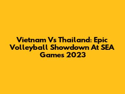 Vietnam Vs Thailand: Epic Volleyball Showdown At SEA Games 2023