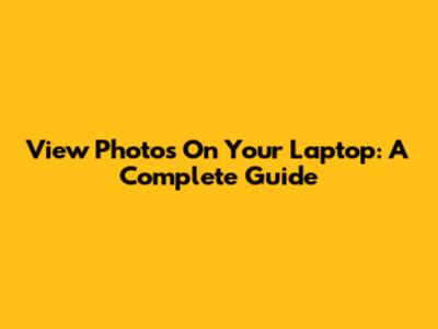 View Photos On Your Laptop: A Complete Guide