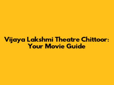 Vijaya Lakshmi Theatre Chittoor: Your Movie Guide