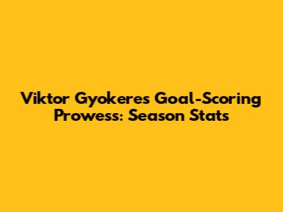 Viktor Gyokeres' Goal-Scoring Prowess: Season Stats