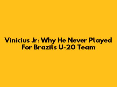 Vinicius Jr: Why He Never Played For Brazil's U-20 Team