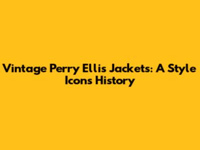 Vintage Perry Ellis Jackets: A Style Icon's History