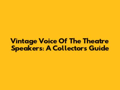 Vintage Voice Of The Theatre Speakers: A Collector's Guide