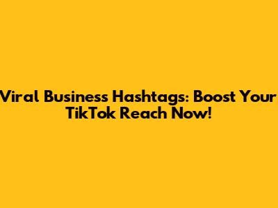 Viral Business Hashtags: Boost Your TikTok Reach Now!