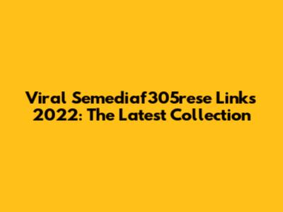 Viral Semediaf305rese Links 2022: The Latest Collection