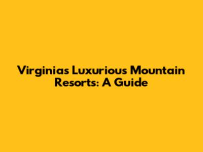Virginia's Luxurious Mountain Resorts: A Guide