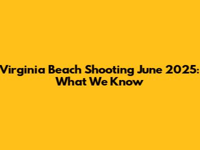 Virginia Beach Shooting June 2025: What We Know
