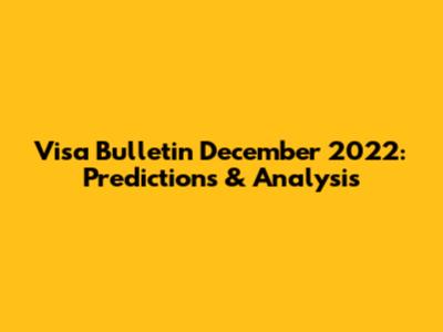Visa Bulletin December 2022: Predictions & Analysis