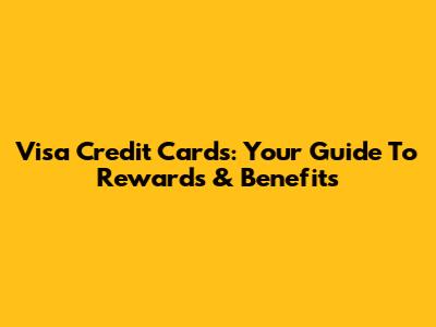 Visa Credit Cards: Your Guide To Rewards & Benefits