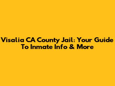 Visalia CA County Jail: Your Guide To Inmate Info & More