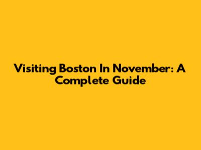 Visiting Boston In November: A Complete Guide