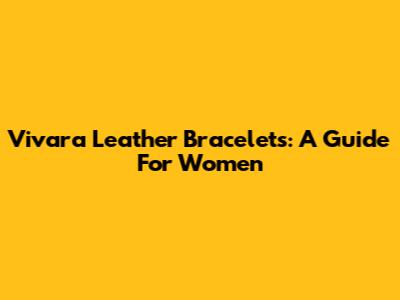 Vivara Leather Bracelets: A Guide For Women
