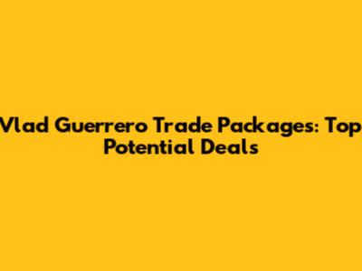 Vlad Guerrero Trade Packages: Top Potential Deals