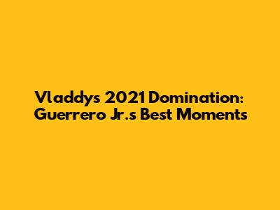 Vladdy's 2021 Domination: Guerrero Jr.'s Best Moments