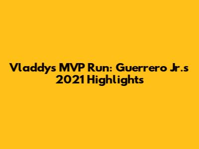 Vladdy's MVP Run: Guerrero Jr.'s 2021 Highlights