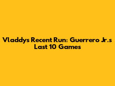 Vladdy's Recent Run: Guerrero Jr.'s Last 10 Games
