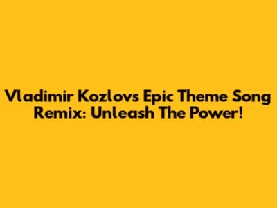 Vladimir Kozlov's Epic Theme Song Remix: Unleash The Power!