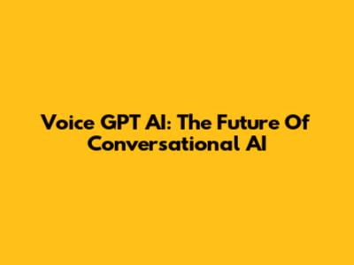 Voice GPT AI: The Future Of Conversational AI