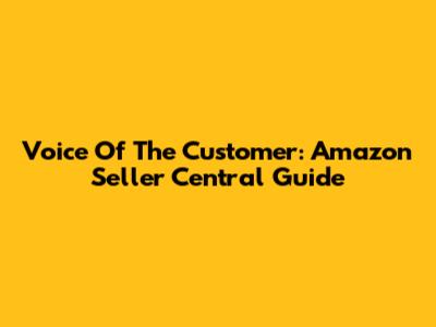 Voice Of The Customer: Amazon Seller Central Guide