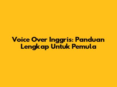 Voice Over Inggris: Panduan Lengkap Untuk Pemula