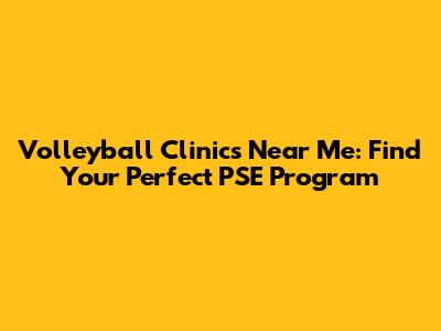 Volleyball Clinics Near Me: Find Your Perfect PSE Program