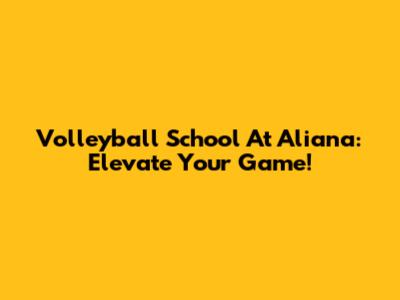 Volleyball School At Aliana: Elevate Your Game!