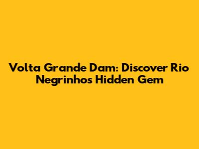 Volta Grande Dam: Discover Rio Negrinho's Hidden Gem