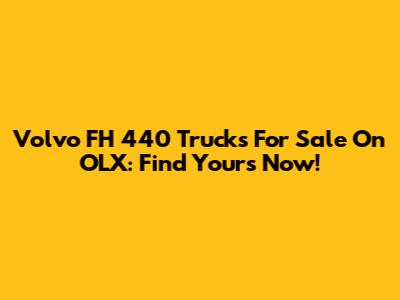 Volvo FH 440 Trucks For Sale On OLX: Find Yours Now!