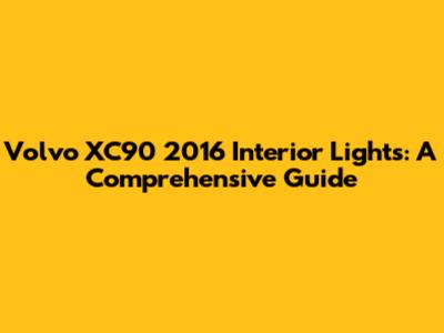 Volvo XC90 2016 Interior Lights: A Comprehensive Guide