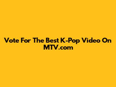 Vote For The Best K-Pop Video On MTV.com