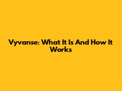 Vyvanse: What It Is And How It Works