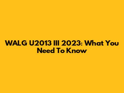 WALG U2013 III 2023: What You Need To Know