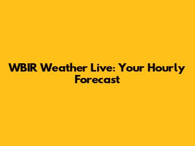 WBIR Weather Live: Your Hourly Forecast