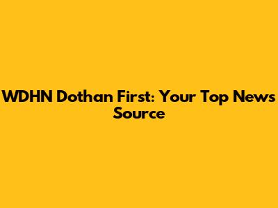 WDHN Dothan First: Your Top News Source