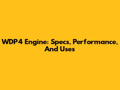 WDP4 Engine: Specs, Performance, And Uses