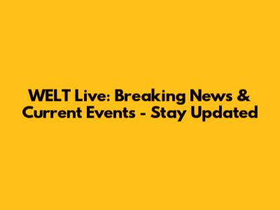 WELT Live: Breaking News & Current Events - Stay Updated