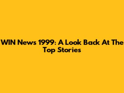 WIN News 1999: A Look Back At The Top Stories