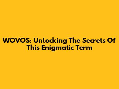 WOVOS: Unlocking The Secrets Of This Enigmatic Term