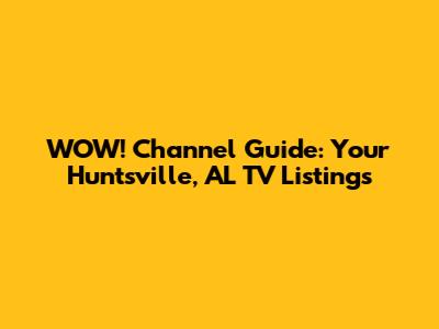 WOW! Channel Guide: Your Huntsville, AL TV Listings