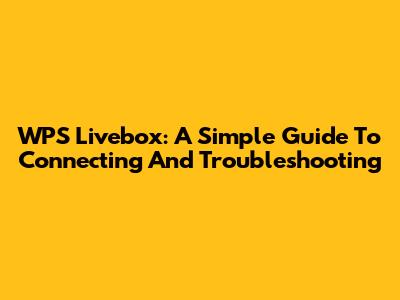 WPS Livebox: A Simple Guide To Connecting And Troubleshooting